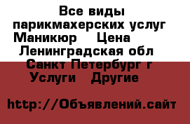 Все виды парикмахерских услуг, Маникюр. › Цена ­ 100 - Ленинградская обл., Санкт-Петербург г. Услуги » Другие   